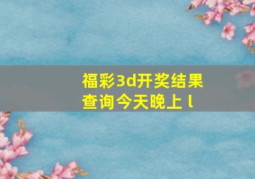 福彩3d开奖结果查询今天晚上 l